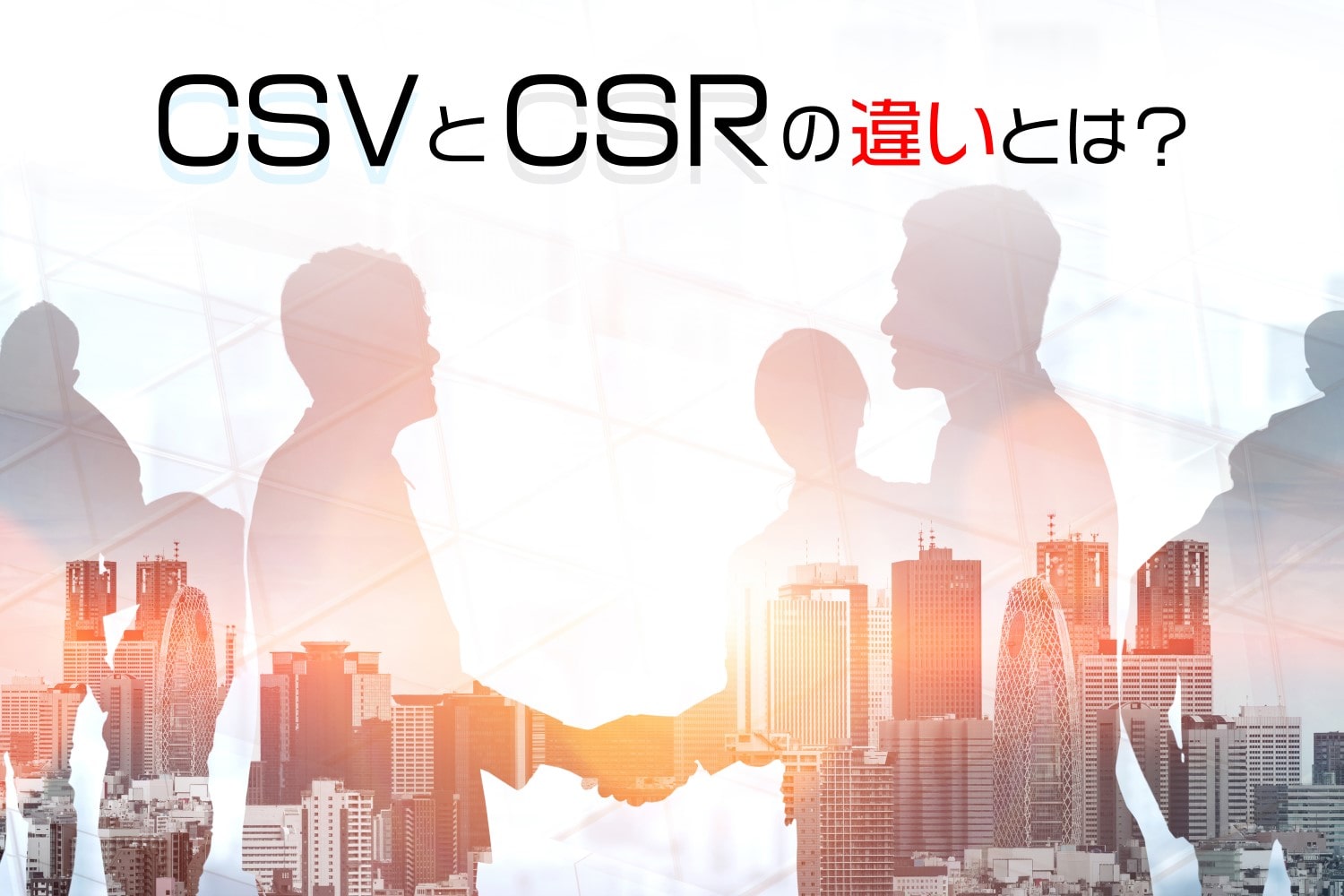 CSVとCSRの違いとは？利益に繋がるCSV経営や事例について解説