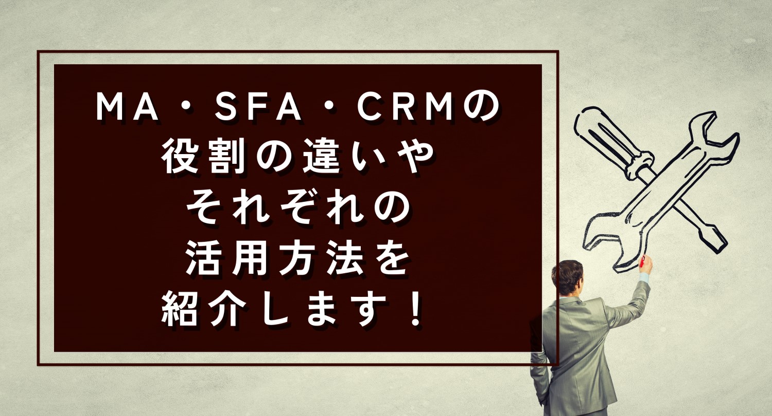 MA・SFA・CRMの役割の違いやそれぞれの活用方法も紹介