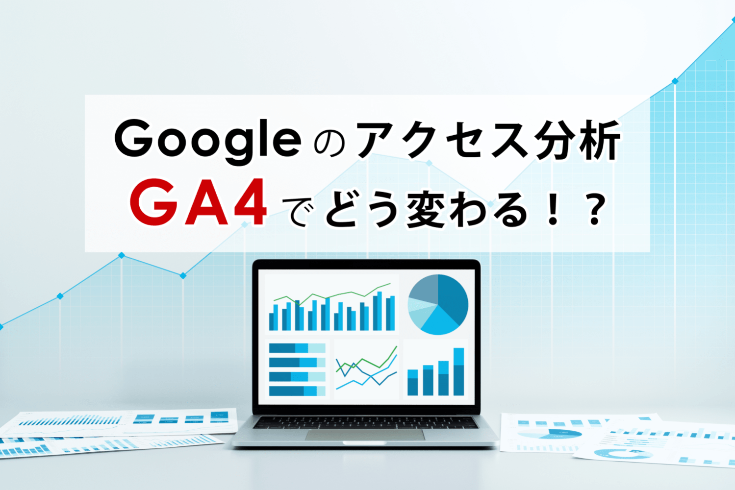 Googleのアクセス分析、GA4でどう変わる！？