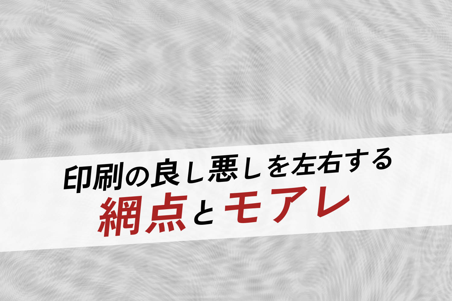 印刷の良し悪しを左右する「網点」と「モアレ」