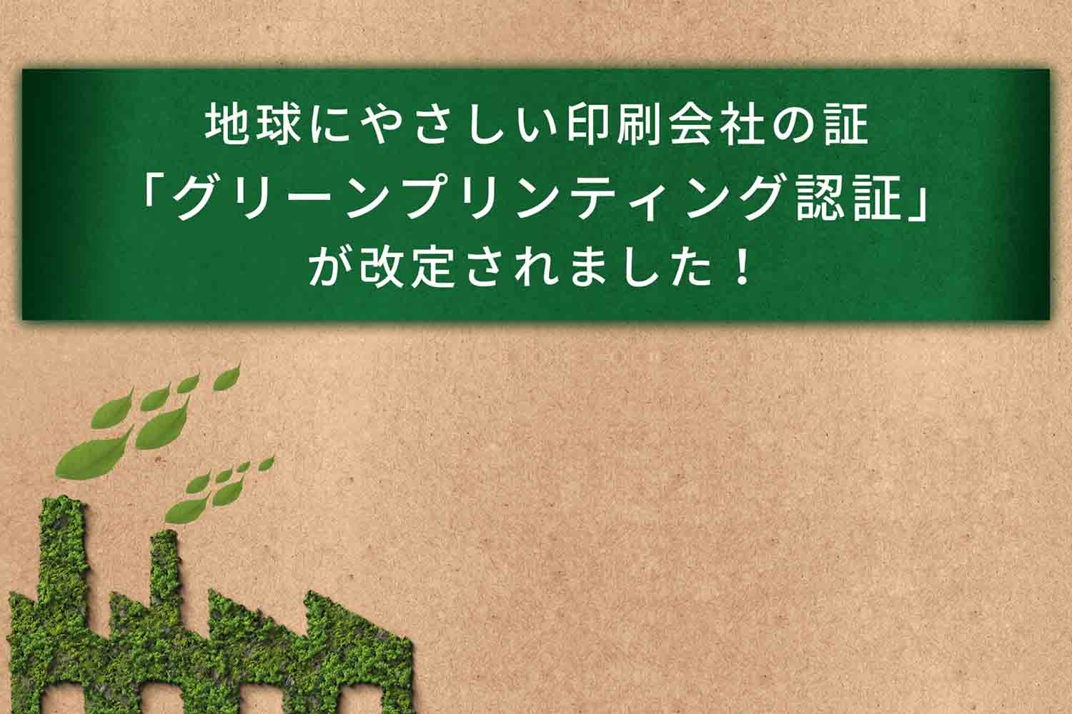 地球にやさしい印刷会社の証「グリーンプリンティング認証」が改定されました！