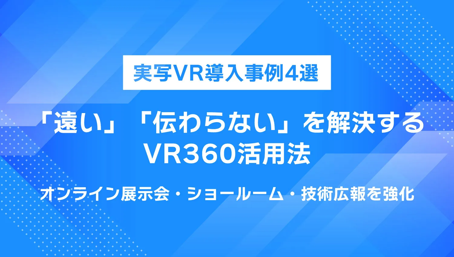 【実写VR導入事例4選】「遠い」「伝わらない」を解決するVR360活用法：オンライン展示会・ショールーム・技術広報を強化