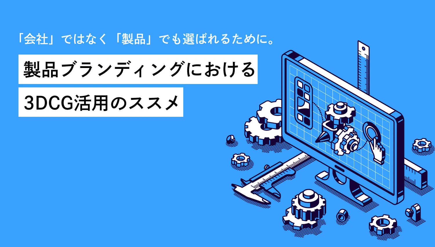 「会社」ではなく「製品」でも選ばれるために。製品ブランディングにおける3DCG活用のススメ