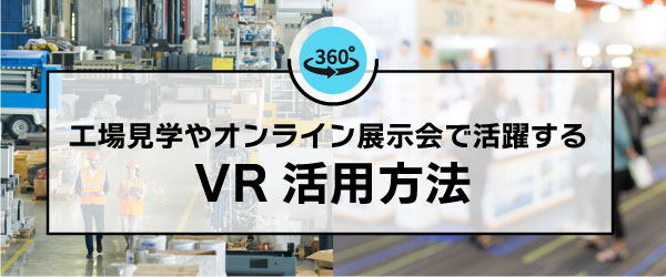 工場見学やオンライン展示会で活躍する VR活用方法