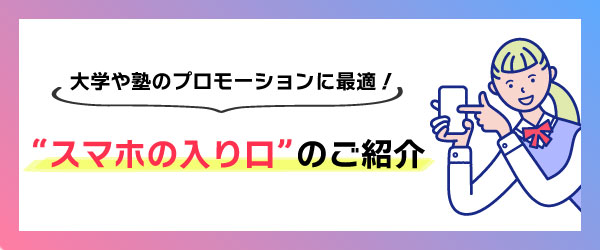 大学や塾のプロモーションに最適 スマホの入り口のご紹介